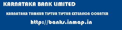 KARNATAKA BANK LIMITED  KARNATAKA TUMKUR TIPTUR TIPTUR EXTENSION COUNTER  banks information 